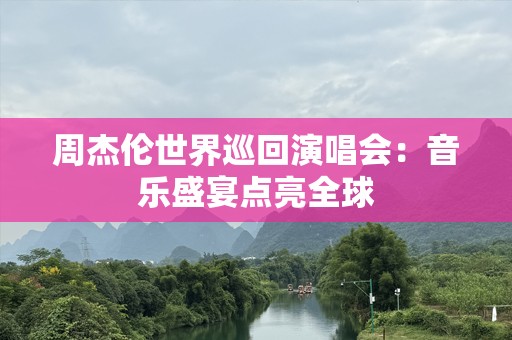 周杰伦世界巡回演唱会：音乐盛宴点亮全球