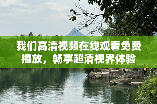 我们高清视频在线观看免费播放，畅享超清视界体验