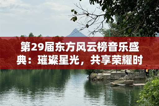 第29届东方风云榜音乐盛典：璀璨星光，共享荣耀时刻