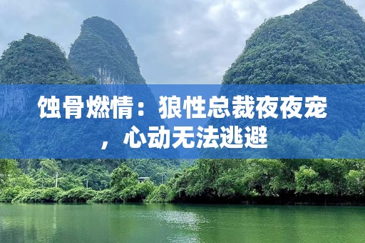 蚀骨燃情：狼性总裁夜夜宠，心动无法逃避
