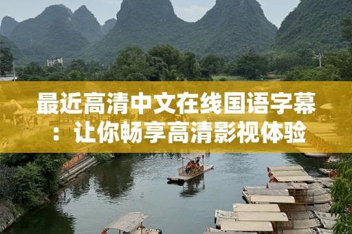 最近高清中文在线国语字幕：让你畅享高清影视体验