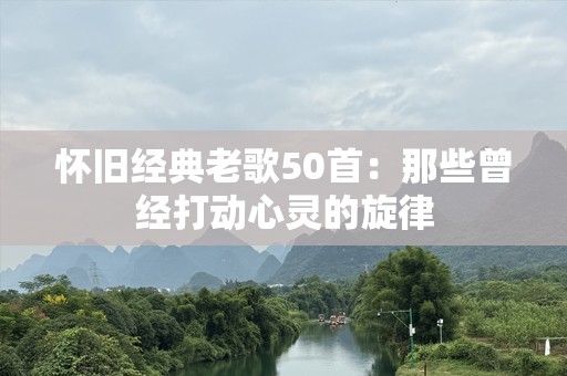 怀旧经典老歌50首：那些曾经打动心灵的旋律