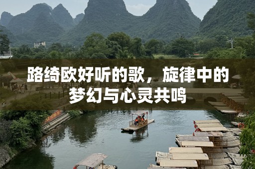 路绮欧好听的歌，旋律中的梦幻与心灵共鸣
