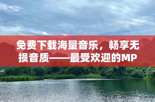 免费下载海量音乐，畅享无损音质——最受欢迎的MP3免费下载歌曲软件