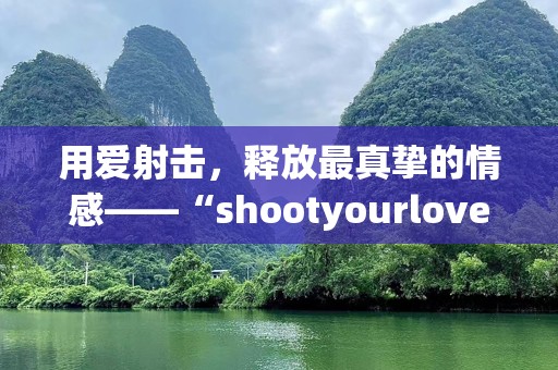 用爱射击，释放最真挚的情感——“shootyourlovealloverme”