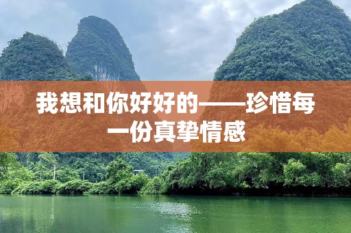 我想和你好好的——珍惜每一份真挚情感