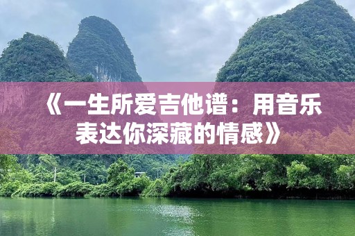 《一生所爱吉他谱：用音乐表达你深藏的情感》