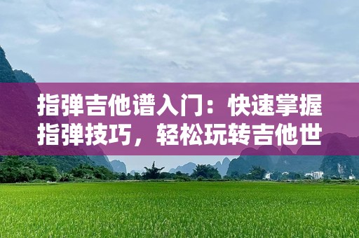 指弹吉他谱入门：快速掌握指弹技巧，轻松玩转吉他世界