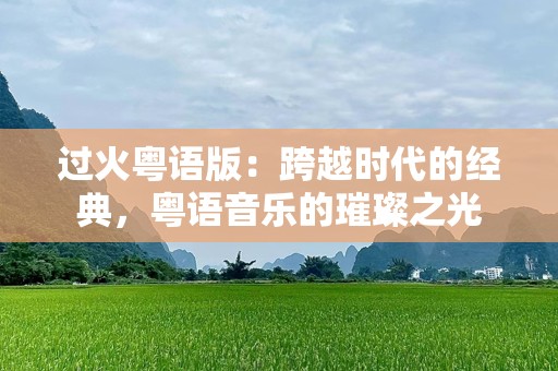 过火粤语版：跨越时代的经典，粤语音乐的璀璨之光