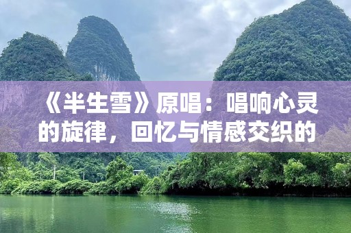 《半生雪》原唱：唱响心灵的旋律，回忆与情感交织的音符