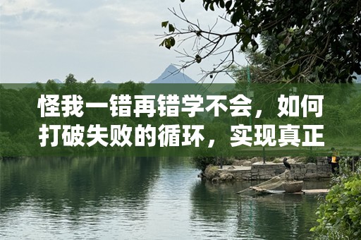 怪我一错再错学不会，如何打破失败的循环，实现真正的成长