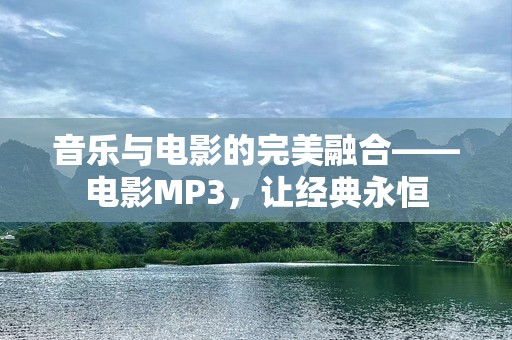 音乐与电影的完美融合——电影MP3，让经典永恒