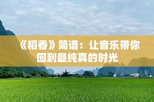 《稻香》简谱：让音乐带你回到最纯真的时光