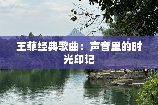 王菲经典歌曲：声音里的时光印记
