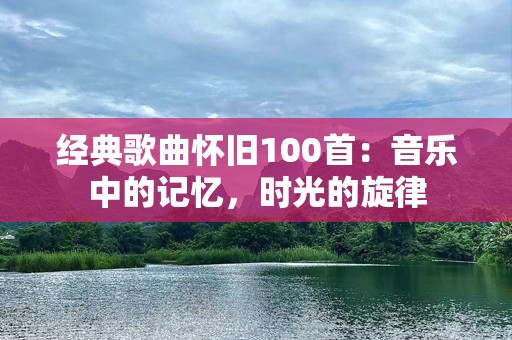 经典歌曲怀旧100首：音乐中的记忆，时光的旋律