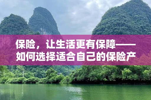 保险，让生活更有保障——如何选择适合自己的保险产品