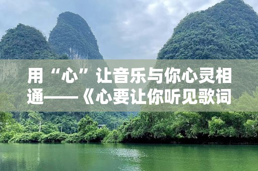 用“心”让音乐与你心灵相通——《心要让你听见歌词》的力量