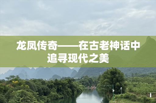 龙凤传奇——在古老神话中追寻现代之美
