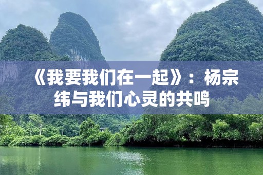 《我要我们在一起》：杨宗纬与我们心灵的共鸣