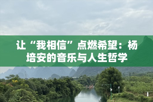 让“我相信”点燃希望：杨培安的音乐与人生哲学