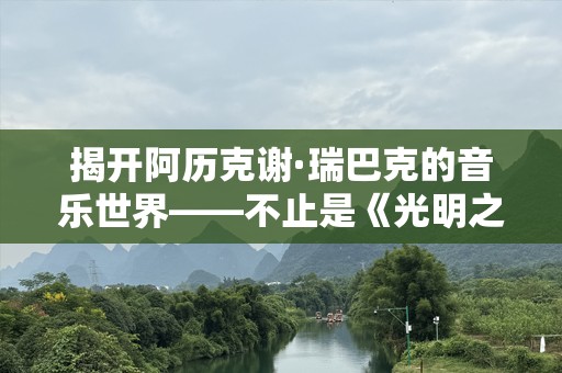 揭开阿历克谢·瑞巴克的音乐世界——不止是《光明之星》
