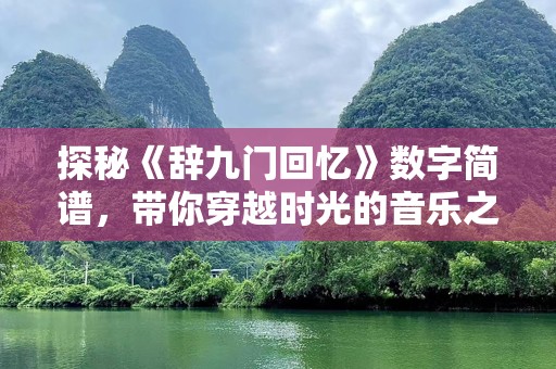 探秘《辞九门回忆》数字简谱，带你穿越时光的音乐之旅