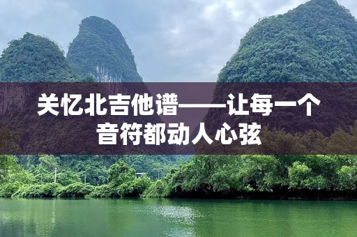 关忆北吉他谱——让每一个音符都动人心弦