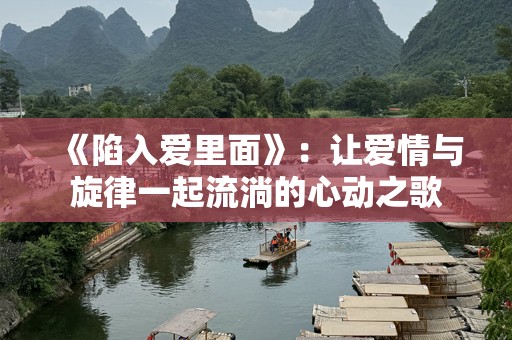 《陷入爱里面》：让爱情与旋律一起流淌的心动之歌