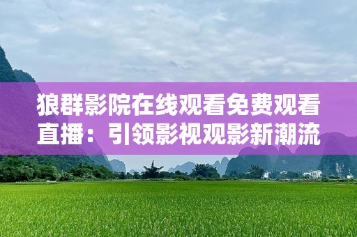 狼群影院在线观看免费观看直播：引领影视观影新潮流