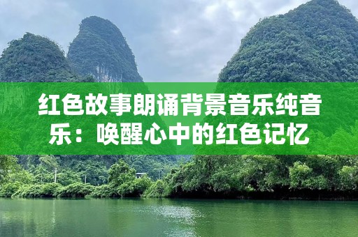 红色故事朗诵背景音乐纯音乐：唤醒心中的红色记忆