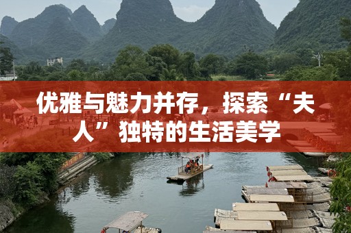 优雅与魅力并存，探索“夫人”独特的生活美学