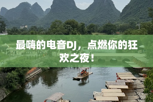 最嗨的电音DJ，点燃你的狂欢之夜！