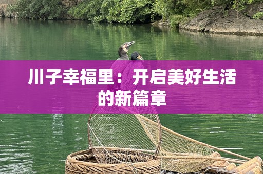 川子幸福里：开启美好生活的新篇章