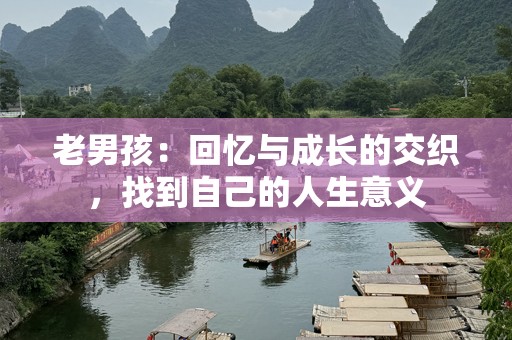 老男孩：回忆与成长的交织，找到自己的人生意义
