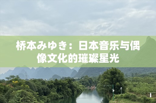 桥本みゆき：日本音乐与偶像文化的璀璨星光