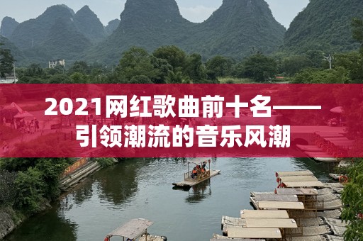 2021网红歌曲前十名——引领潮流的音乐风潮