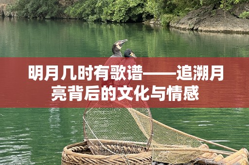 明月几时有歌谱——追溯月亮背后的文化与情感
