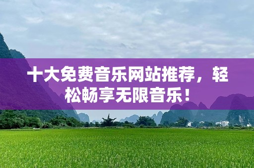 十大免费音乐网站推荐，轻松畅享无限音乐！