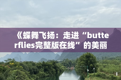 《蝶舞飞扬：走进“butterflies完整版在线”的美丽世界》