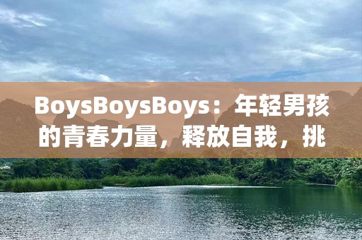 BoysBoysBoys：年轻男孩的青春力量，释放自我，挑战极限