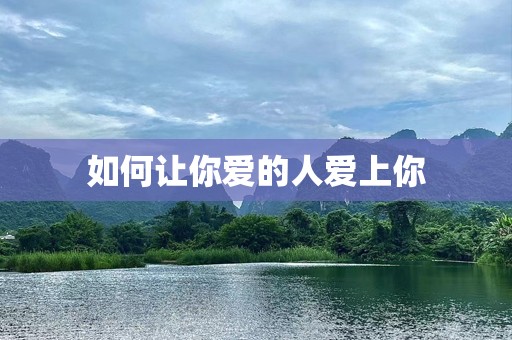 如何让你爱的人爱上你