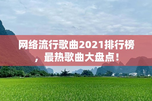 网络流行歌曲2021排行榜，最热歌曲大盘点！