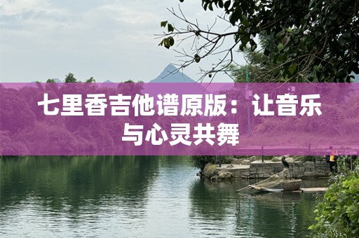七里香吉他谱原版：让音乐与心灵共舞