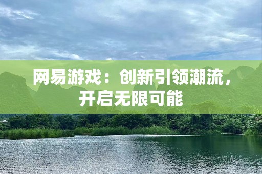 网易游戏：创新引领潮流，开启无限可能