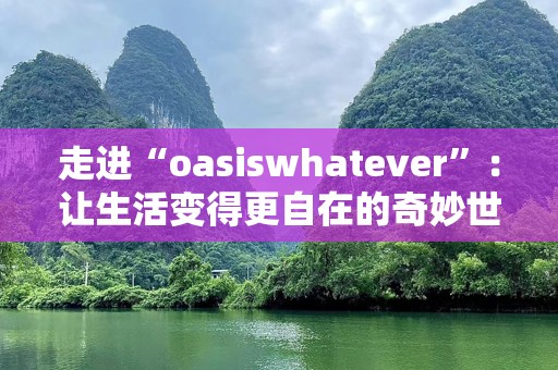 走进“oasiswhatever”：让生活变得更自在的奇妙世界
