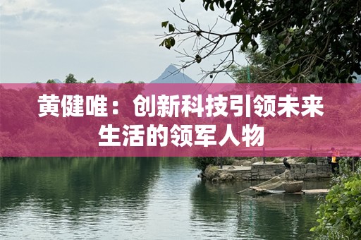 黄健唯：创新科技引领未来生活的领军人物
