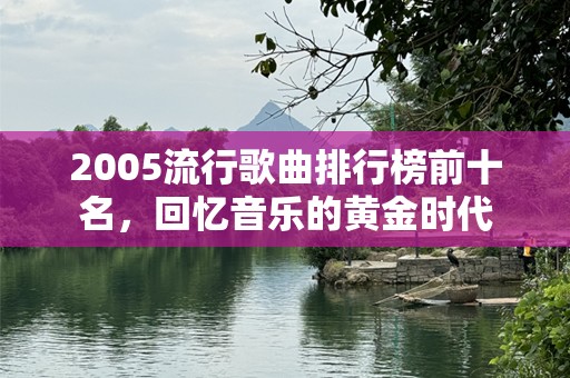 2005流行歌曲排行榜前十名，回忆音乐的黄金时代