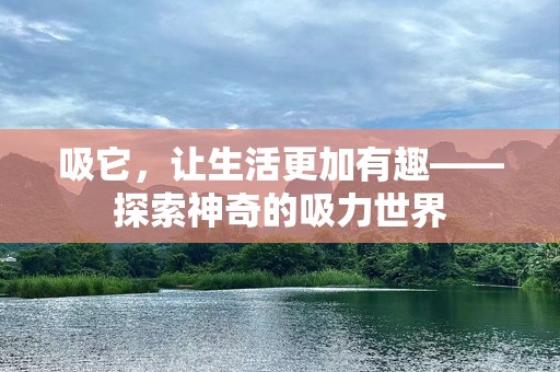 吸它，让生活更加有趣——探索神奇的吸力世界
