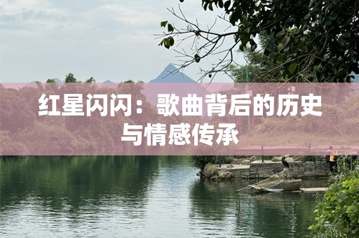 红星闪闪：歌曲背后的历史与情感传承