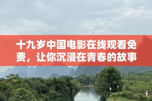 十九岁中国电影在线观看免费，让你沉浸在青春的故事中